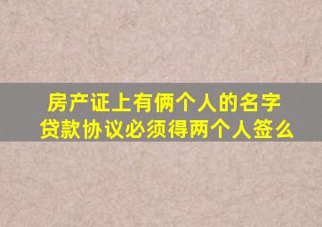 房产证上有俩个人的名字 贷款协议必须得两个人签么